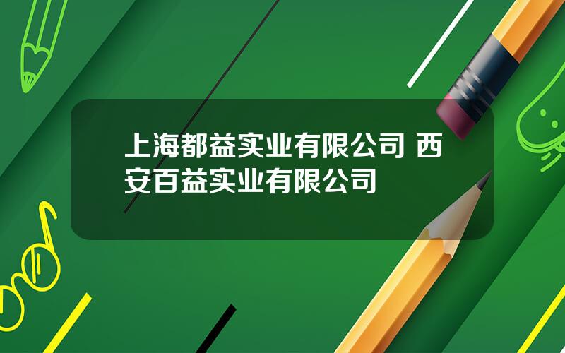 上海都益实业有限公司 西安百益实业有限公司